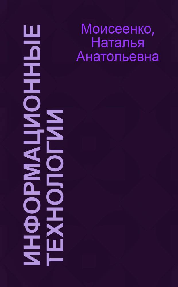 Информационные технологии : электронное учебно-методическое пособие : для студентов направления 230400 "Информационные системы и технологии"