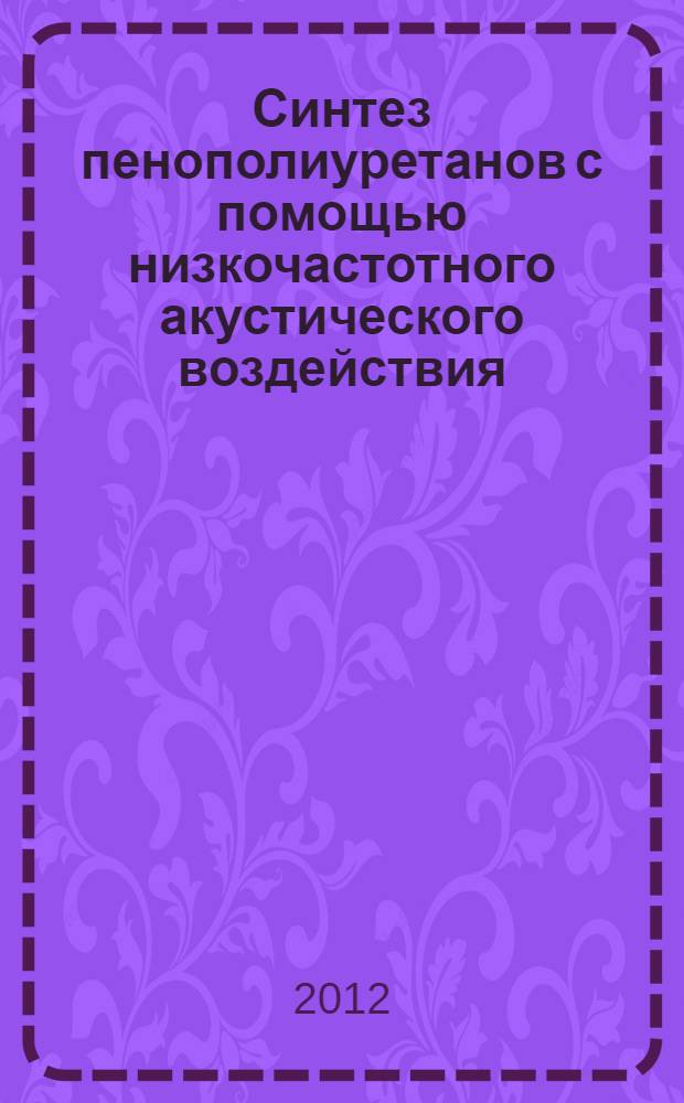 Синтез пенополиуретанов с помощью низкочастотного акустического воздействия : автореф. дис. на соиск. учен. степ. к. т. н. : специальность 05.17.06 <Технология и переработка полимеров и композитов>