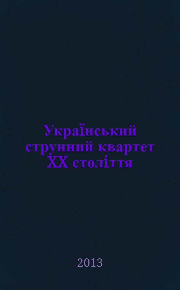 Украïнський струнний квартет XX столiття: композиторська творчiсть i виконавська iнтерпретацiя : автореферат диссертации на соискание ученой степени к.иск. : специальность 17.00.03