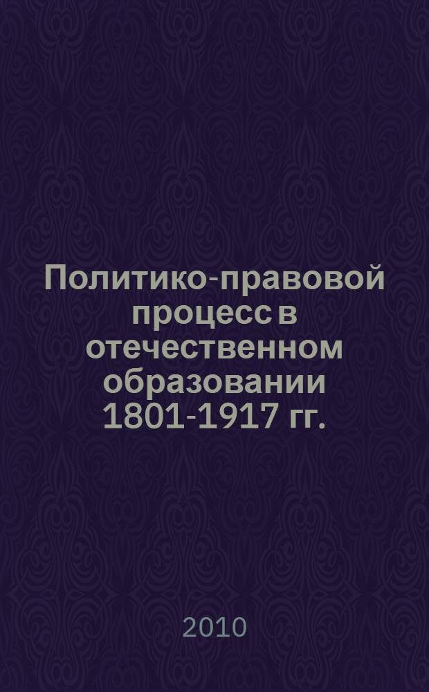 Политико-правовой процесс в отечественном образовании 1801-1917 гг. : автореферат диссертации на соискание ученой степени д. п. н. : специальность 13.00.01 <Общ. педаг., ист. педаг. и образов.>