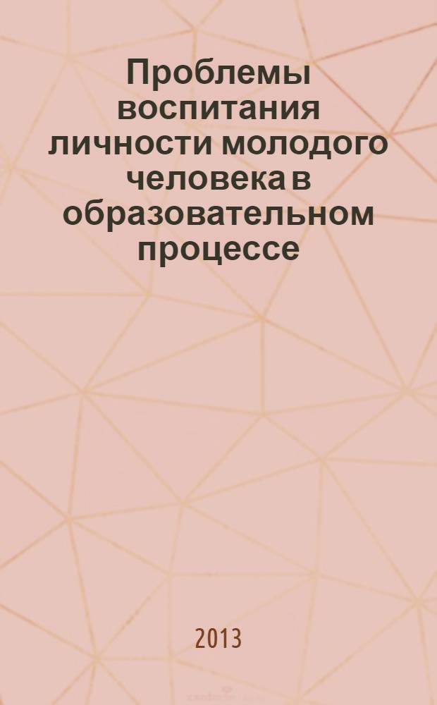 Проблемы воспитания личности молодого человека в образовательном процессе : материалы международной научно-практической конференции "Проблемы воспитания молодого человека в образовательном процессе" (Махачкала, 29 марта 2013 г.) : в 2 ч