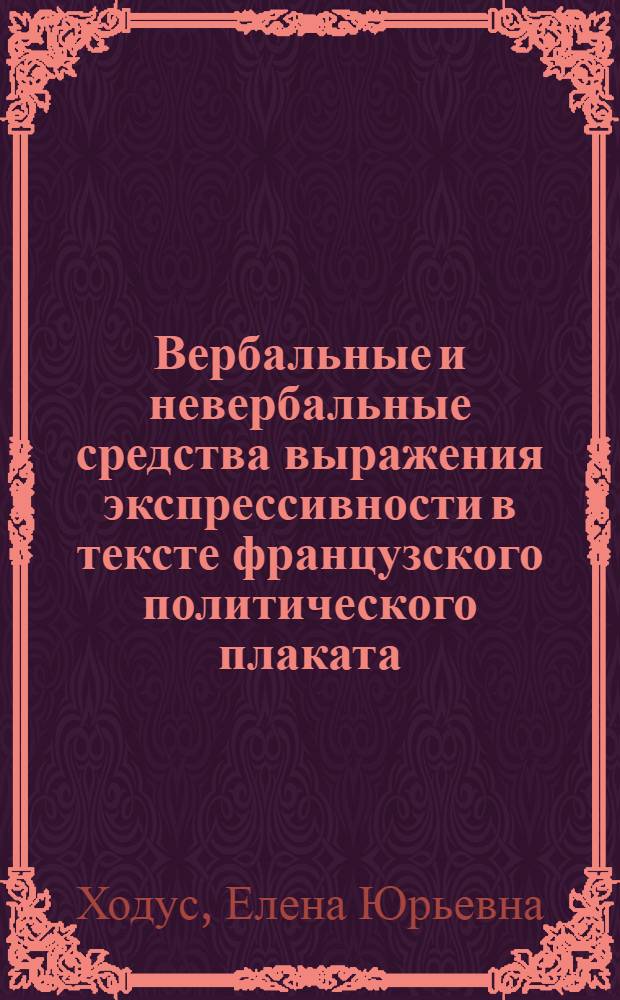 Вербальные и невербальные средства выражения экспрессивности в тексте французского политического плаката : автореф. дис. на соиск. учен. степ. к. филол. н. : специальность 10.02.05 <Романские языки>