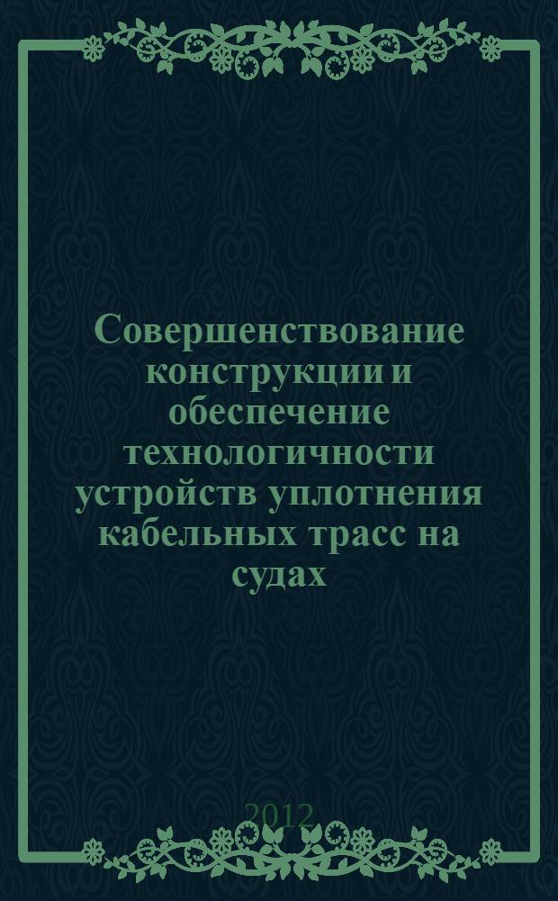 Совершенствование конструкции и обеспечение технологичности устройств уплотнения кабельных трасс на судах : автореф. дис. на соиск. учен. степ. к. т. н. : специальность 05.08.04 <Технология судостроения, судоремонта и организация судостроительного производства> ; специальность 05.09.03 <Электротехнические комплексы и системы>