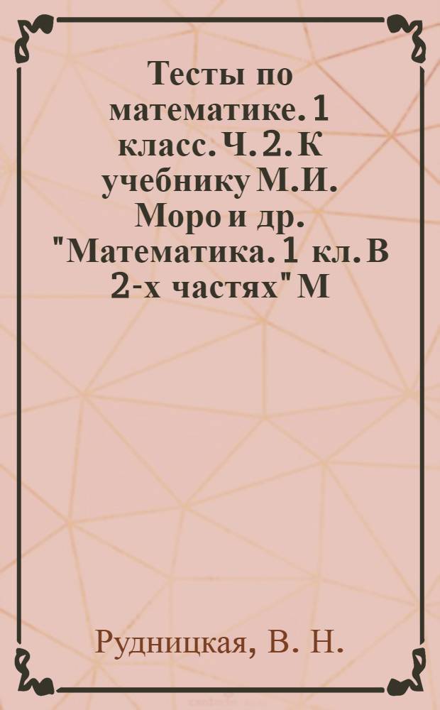 Тесты по математике. 1 класс. Ч. 2. К учебнику М.И. Моро и др. "Математика. 1 кл. В 2-х частях" [М.: Просвещение]