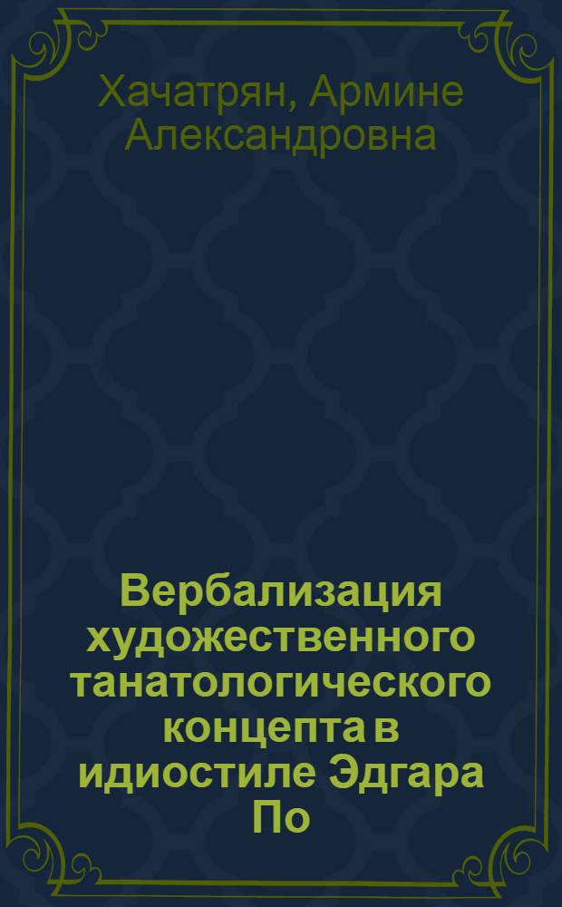 Вербализация художественного танатологического концепта в идиостиле Эдгара По : автореферат диссертации на соискание ученой степени к.филол.н. : специальность 10.02.07