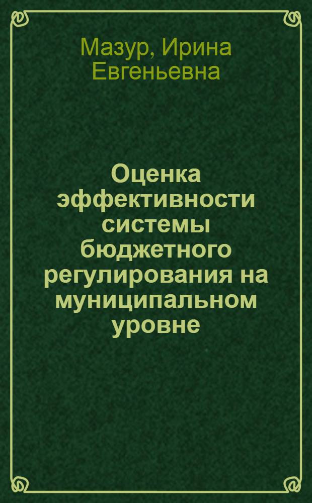 Оценка эффективности системы бюджетного регулирования на муниципальном уровне : автореф. дис. на соиск. учен. степ. к. э. н. : специальность 08.00.10 <Финансы, денежное обращение и кредит>