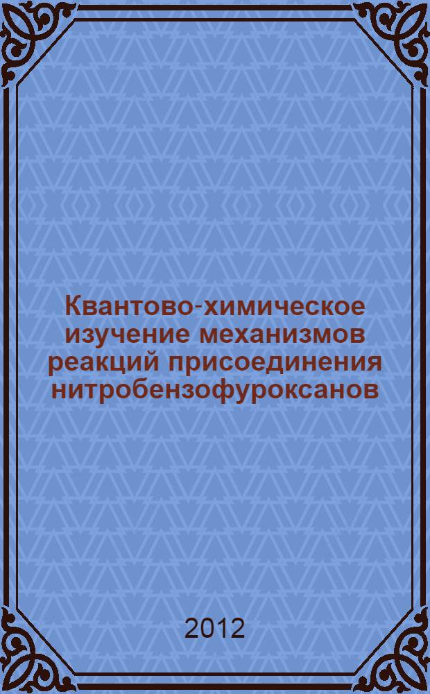 Квантово-химическое изучение механизмов реакций присоединения нитробензофуроксанов : автореф. дис. на соиск. учен. степ. к. х. н. : специальность 02.00.04 <Физическая химия>