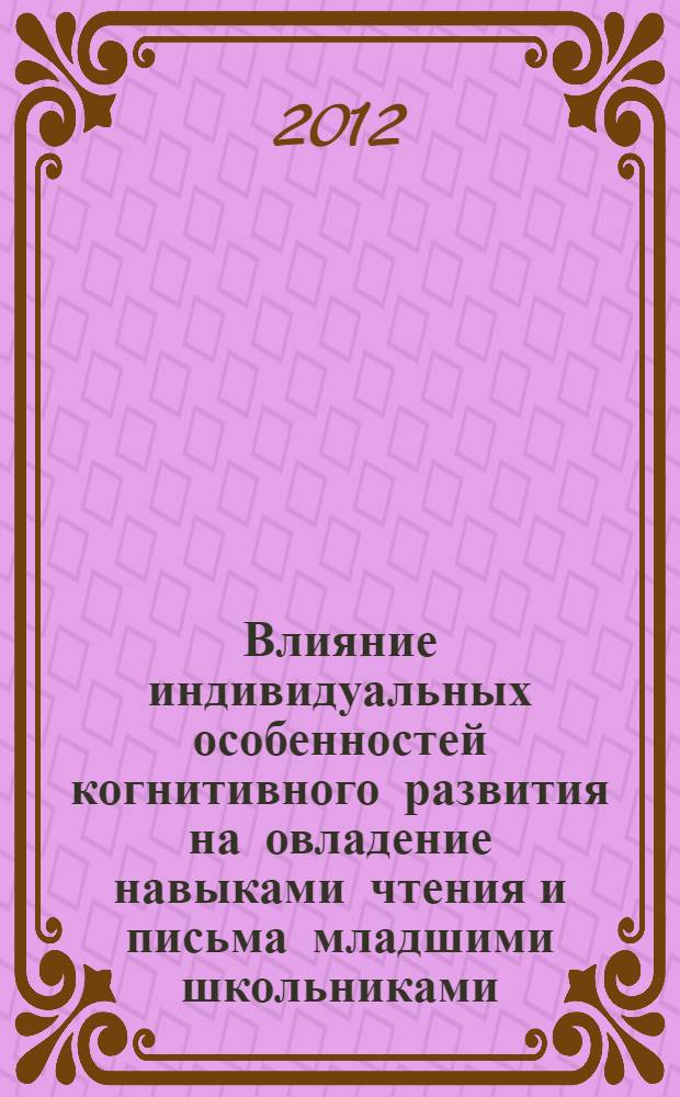 Влияние индивидуальных особенностей когнитивного развития на овладение навыками чтения и письма младшими школьниками : автореф. дис. на соиск. учен. степ. д. психол. н. : специальность 19.00.07 <Педагогическая психология>