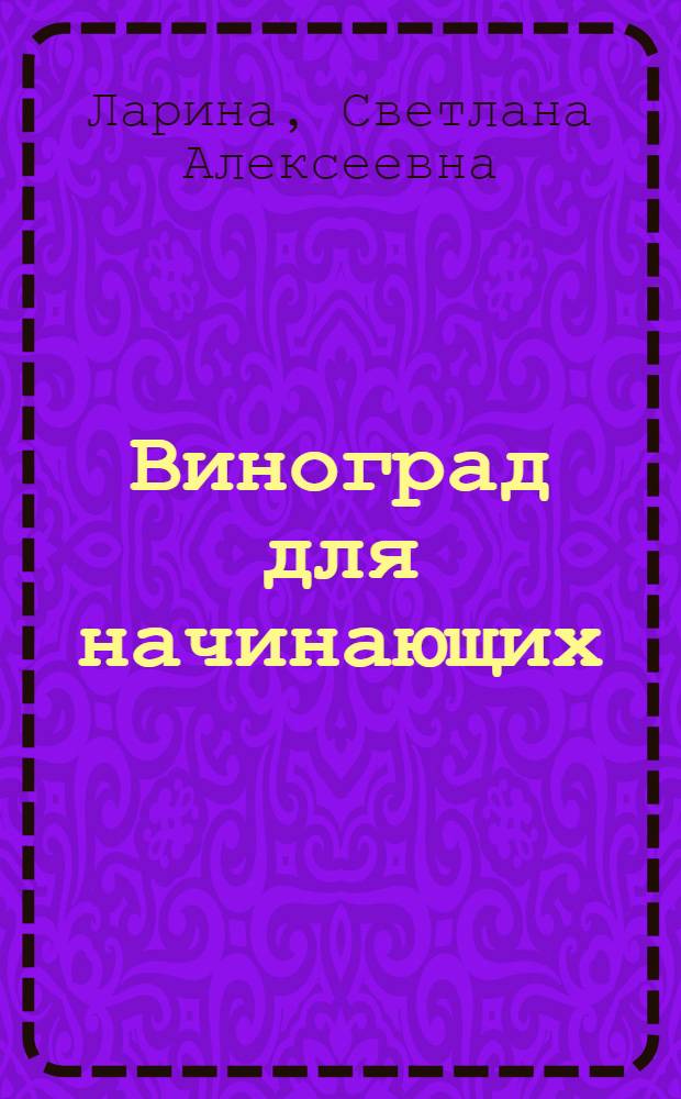 Виноград для начинающих : выбор посадочного матерала. Разбивка виноградника. Подготовка почвы. Удобрения и подкормки. Защита от вредителей