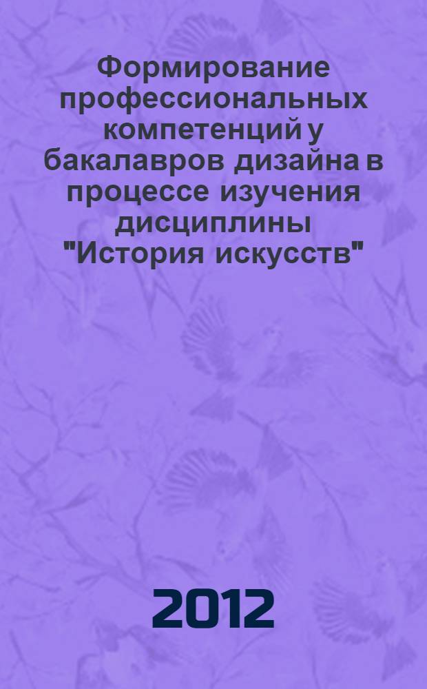 Формирование профессиональных компетенций у бакалавров дизайна в процессе изучения дисциплины "История искусств" : автореф. дис. на соиск. учен. степ. к. п. н. : специальность 13.00.08 <Теория и методика профессионального образования>