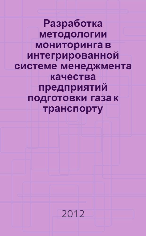 Разработка методологии мониторинга в интегрированной системе менеджмента качества предприятий подготовки газа к транспорту : автореф. дис. на соиск. учен. степ. к. т. н. : специальность 05.02.23 <Стандартизация и управление качеством продукции>