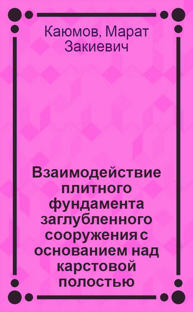 Взаимодействие плитного фундамента заглубленного сооружения с основанием над карстовой полостью : автореф. дис. на соиск. учен. степ. к. т. н. : специальность 05.23.02 <Основания и фундаменты, подземные сооружения>