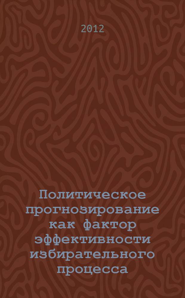 Политическое прогнозирование как фактор эффективности избирательного процесса : автореф. дис. на соиск. учен. степ. к. полит. н. : специальность 23.00.02 <Политические институты, политические процессы и технологии>