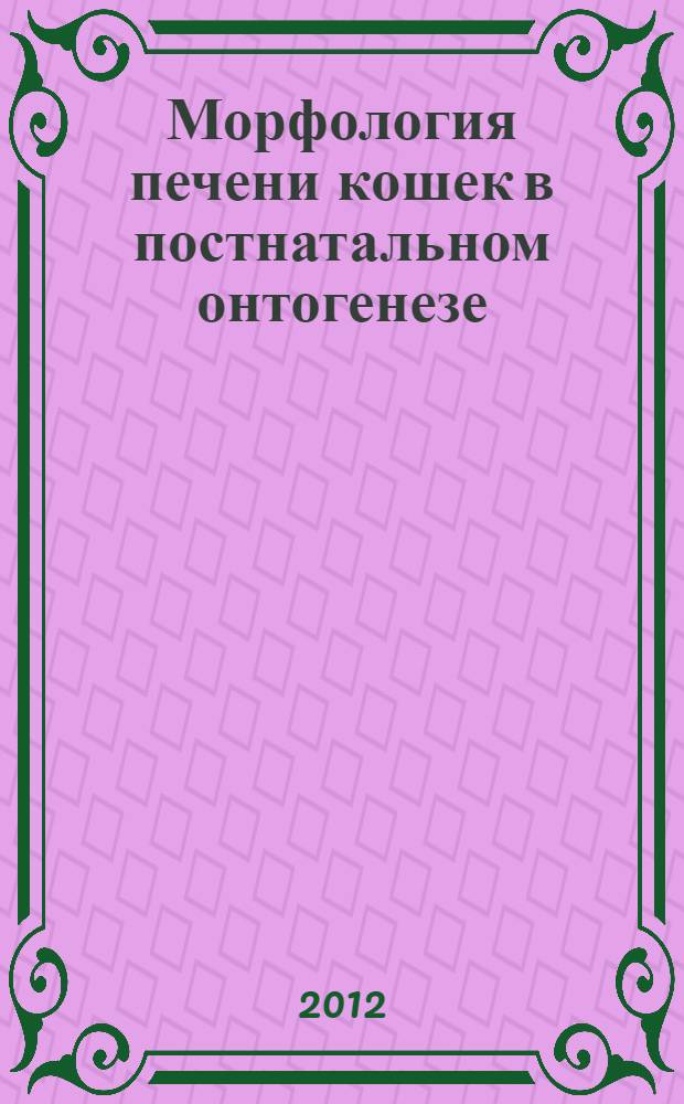 Морфология печени кошек в постнатальном онтогенезе : автореф. дис. на соиск. учен. степ. к. б .н. : специальность 06.02.01 <Диагностика болезней и терапия животных. Патология, онкология и морфология животных>