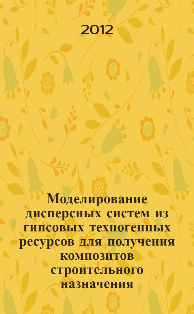 Моделирование дисперсных систем из гипсовых техногенных ресурсов для получения композитов строительного назначения : автореф. дис. на соиск. учен. степ. к. т. н. : специальность 05.23.05 <Строительные материалы и изделия>