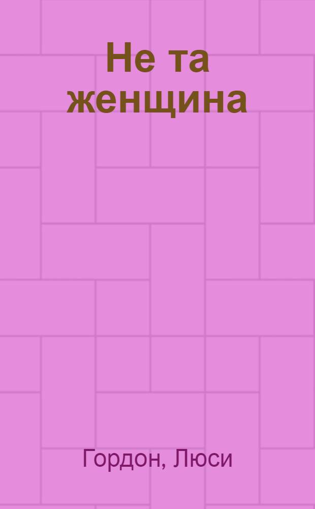 Не та женщина : роман : для детей старше 16 лет