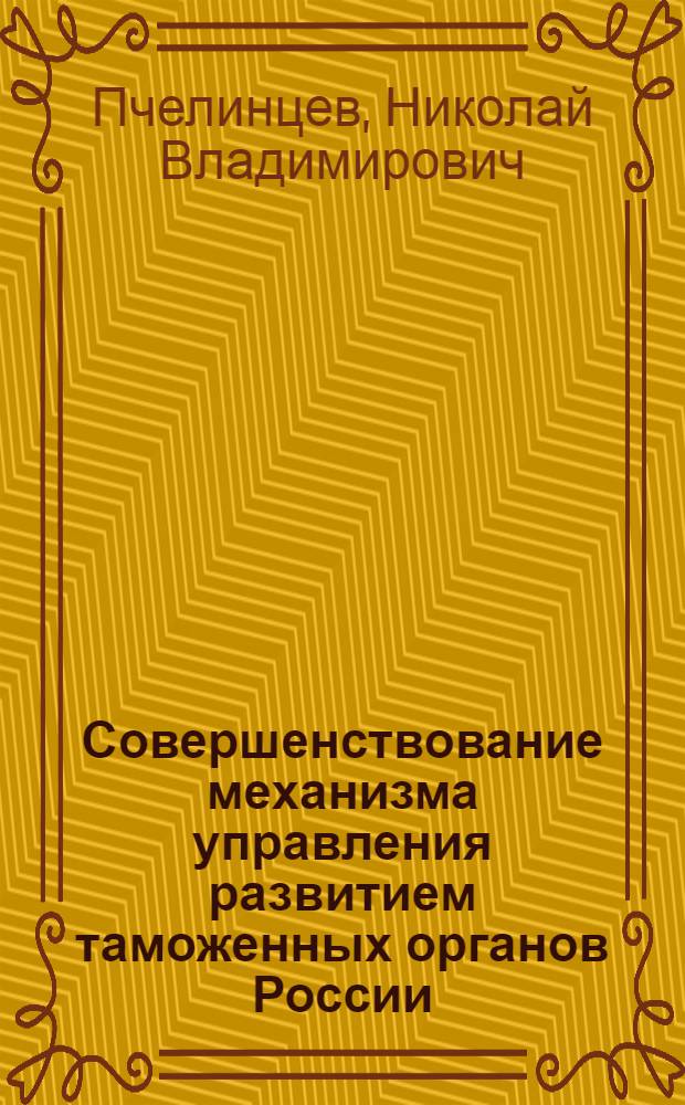 Совершенствование механизма управления развитием таможенных органов России : автореф. дис. на соиск. учен. степ. к. э. н. : специальность 08.00.05 <Экономика и управление народным хозяйством по отраслям и сферам деятельности>