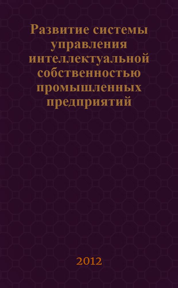 Развитие системы управления интеллектуальной собственностью промышленных предприятий : автореф. дис. на соиск. учен. степ. к. э. н. : специальность 08.00.05 <Экономика и управление народным хозяйством по отраслям и сферам деятельности>