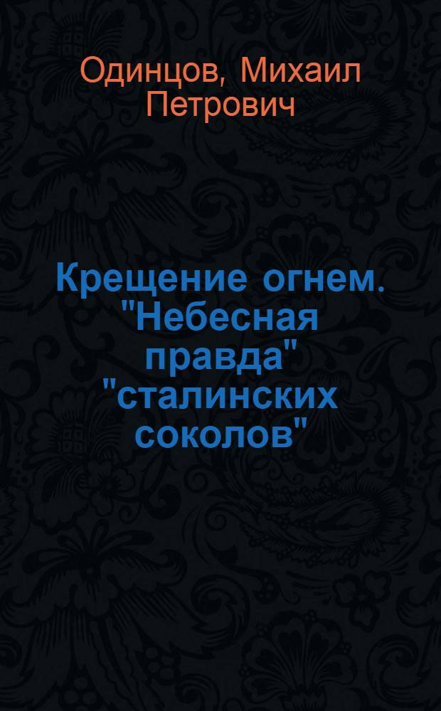 Крещение огнем. "Небесная правда" "сталинских соколов" : романы