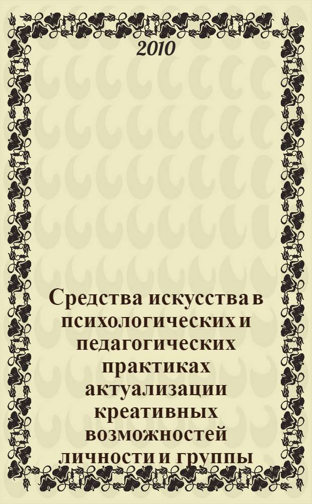 Средства искусства в психологических и педагогических практиках актуализации креативных возможностей личности и группы: арт-практикум : учебно-методический комплекс