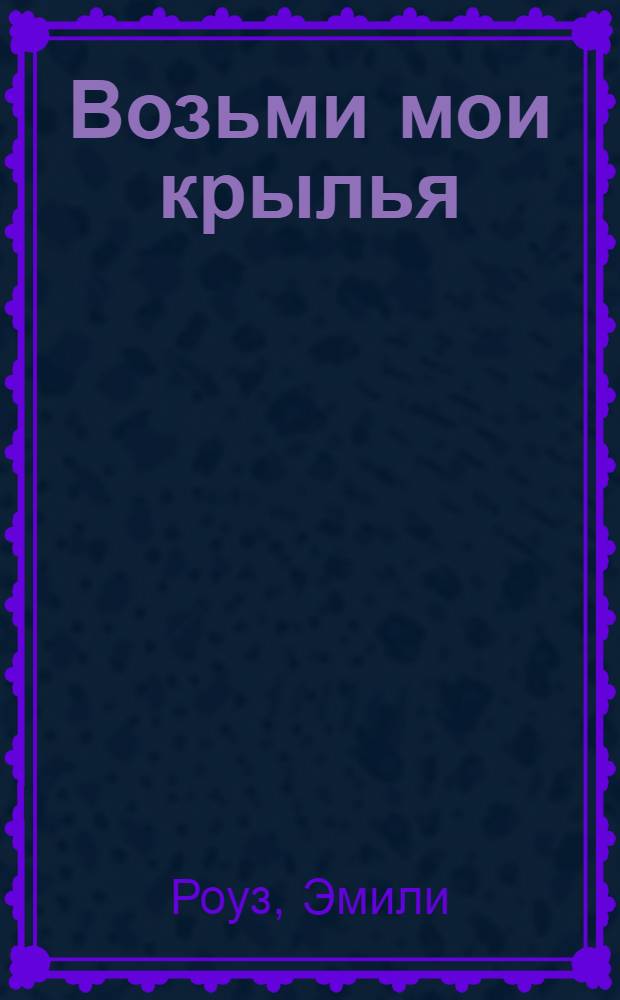 Возьми мои крылья : роман