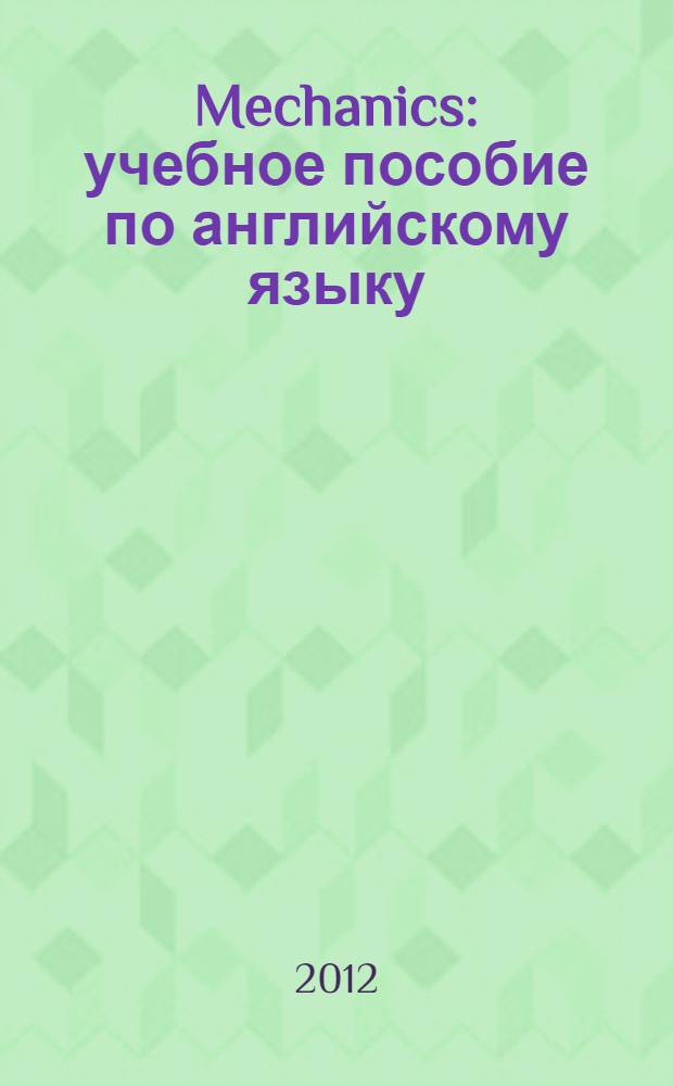 Mechanics : учебное пособие по английскому языку : учебный текст на английском языке, посвященный разделу физики "Механика" : для студентов физических факультетов