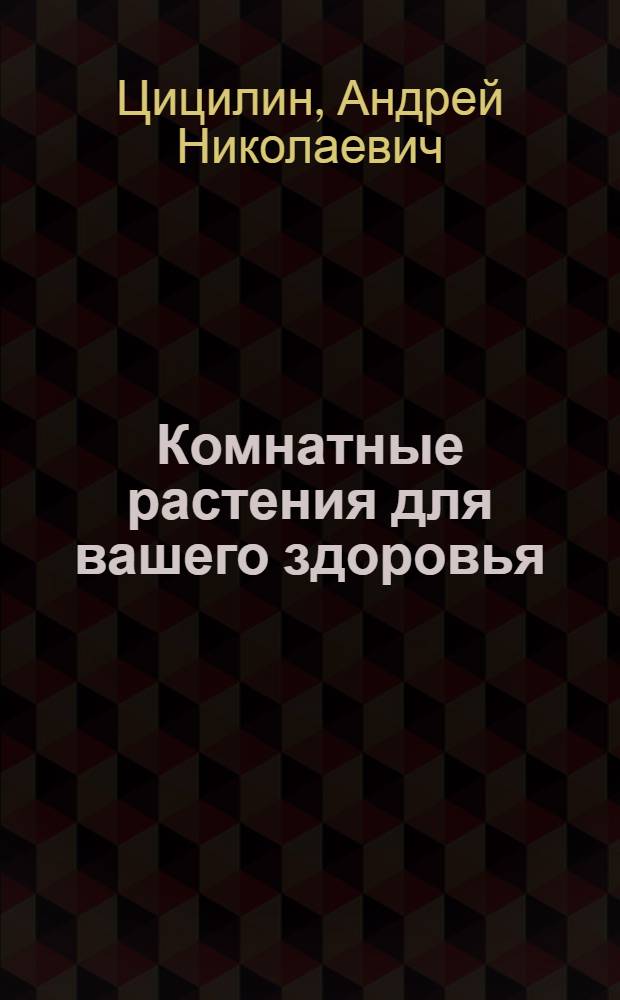 Комнатные растения для вашего здоровья : выращивание, уход и целебный эффект : полная энциклопедия
