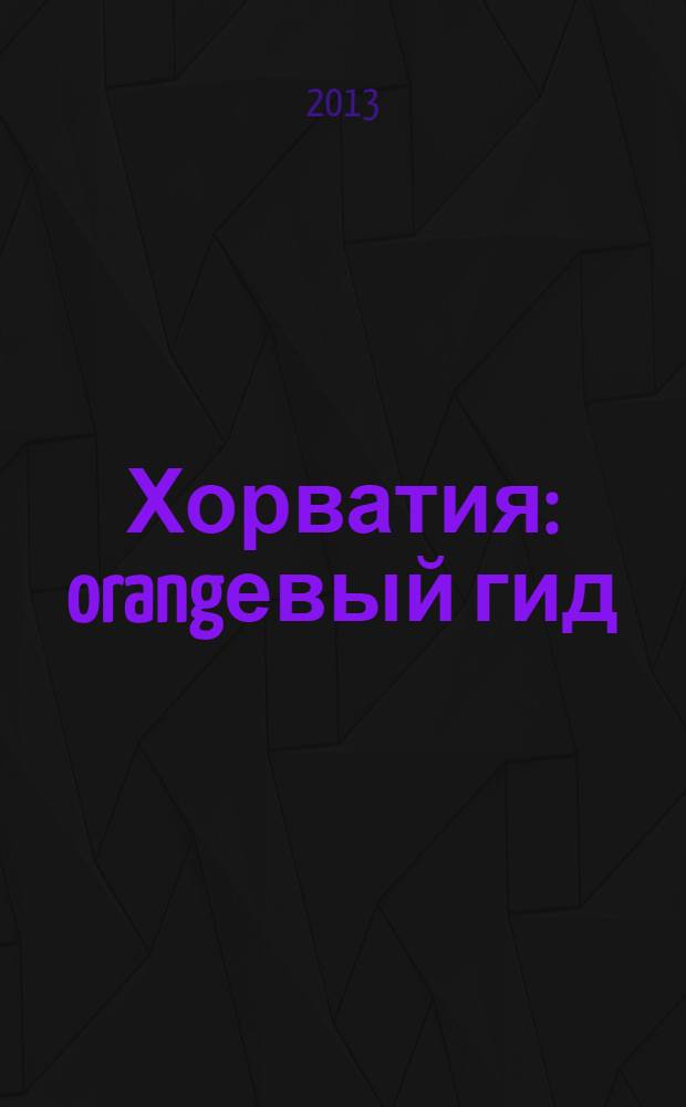Хорватия : orangевый гид : путеводитель : с детальными картами Дубровника и Загреба внутри