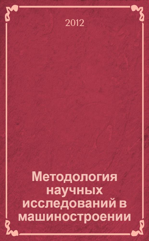 Методология научных исследований в машиностроении : учебное пособие для студентов (магистрантов) направления 15190068 "Конструкторско-технологическое обеспечение машиностроительных производств"