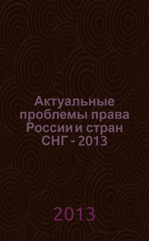 Актуальные проблемы права России и стран СНГ - 2013 = Actual problems of law in Russia and CIS states - 2013 : материалы XV Международной научно-практической конференции с элементами научной школы, Челябинск, 29-30 марта 2013 г.