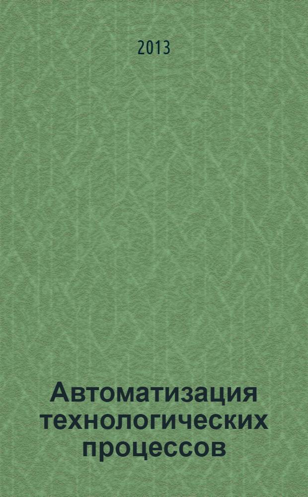 Автоматизация технологических процессов : учебник : для использования в учебном процессе образовательных учреждений, реализующих программы среднего профессионального образования по специальностям 220703 "Автоматизация технологических процессов и производств (по отраслям)", 151901 "Технология машиностроения"
