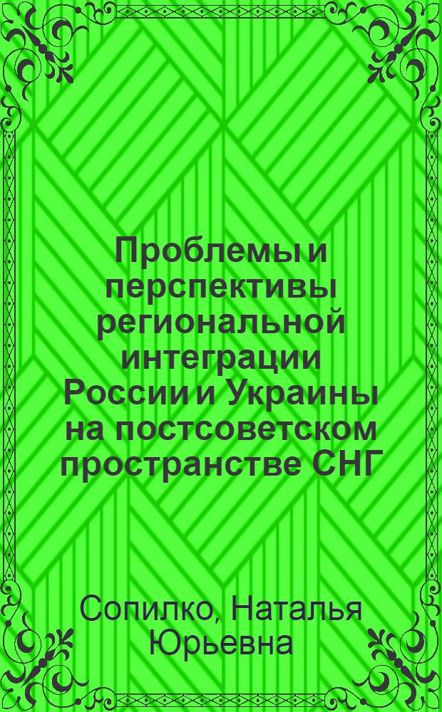 Проблемы и перспективы региональной интеграции России и Украины на постсоветском пространстве СНГ