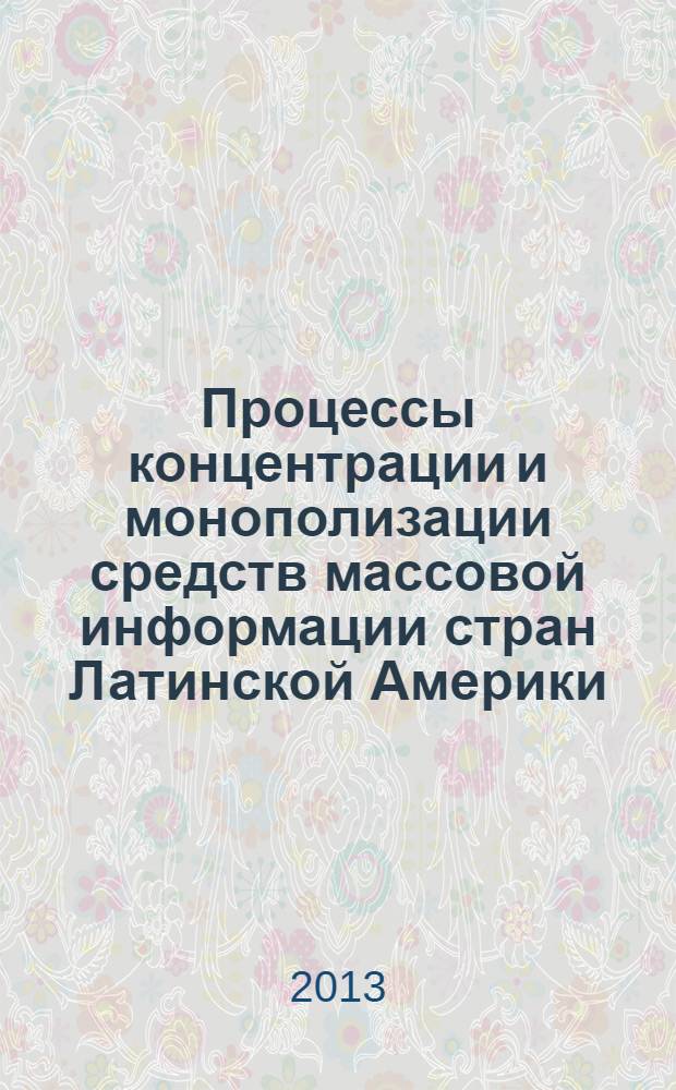 Процессы концентрации и монополизации средств массовой информации стран Латинской Америки (XX век) : учебное пособие : для студентов и аспирантов гуманитарных специальностей