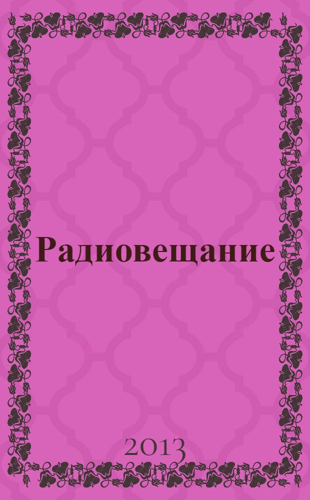 Радиовещание: прошлое, настоящее, будущее : материалы Шестых научных чтений памяти А.С. Попова, посвященных Дню радио - празднику работников всех отраслей связи, 23 апреля 2013