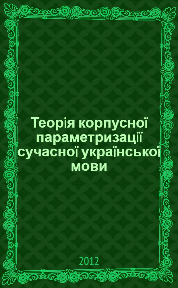 Теорiя корпусноï параметризацiï сучасноï украïнськоï мови : автореферат диссертации на соискание ученой степени д.филол.н. : специальность 10.02.01 = Теория корпусной параметризации современного украинского языка