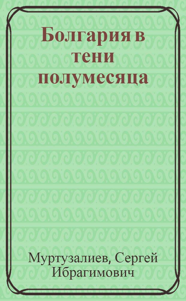 Болгария в тени полумесяца = Bulgaria in the shade of the crescent = България под сянката на полумесеца : изучение истории Болгарии и Османской империи в России (XV - первая половина XIX в.)