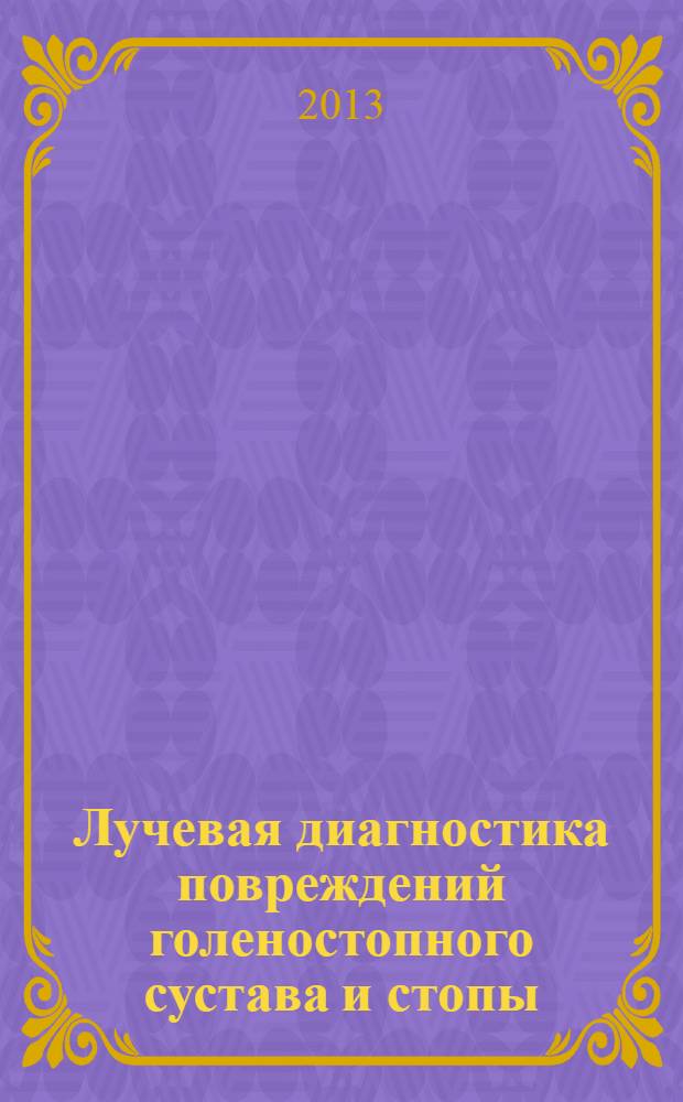 Лучевая диагностика повреждений голеностопного сустава и стопы : руководство