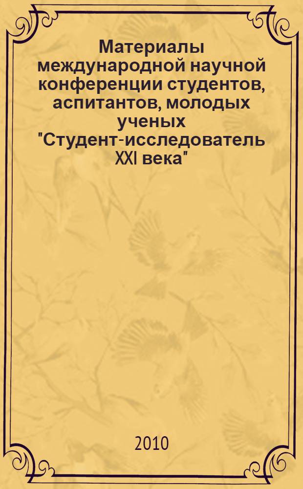 Материалы международной научной конференции студентов, аспитантов, молодых ученых "Студент-исследователь XXI века"