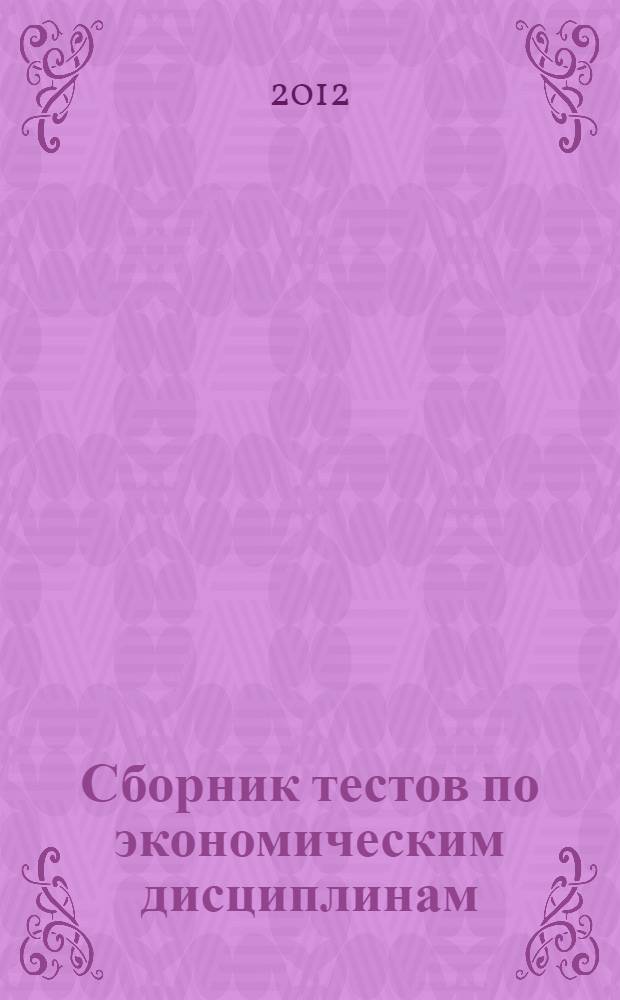 Сборник тестов по экономическим дисциплинам : для студентов образовательных учреждений среднего профессионального образования очной, очно-заочной форм обучения