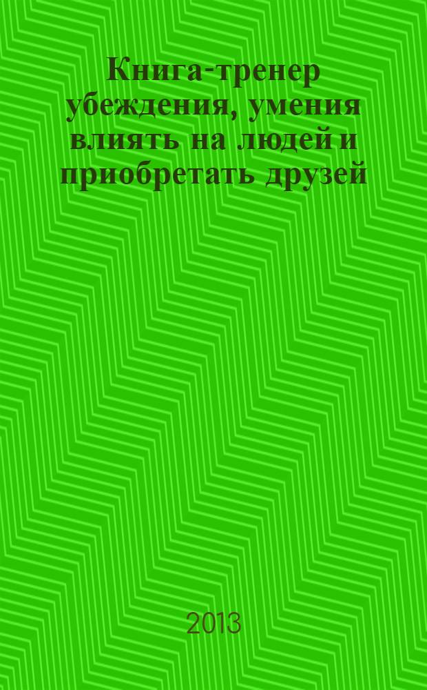 Книга-тренер убеждения, умения влиять на людей и приобретать друзей : интенсивный курс