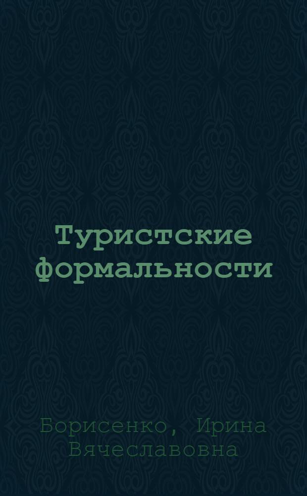 Туристские формальности : учебное пособие : для студентов высших учебных заведений, обучающихся по направлениям подготовки 100200.62 "Туризм", 100200.68 "Туризм", 100400.62 "Туризм", 100400.68 "Гостиничное дело" по специальностям 100103.65 "Социально-культурный сервис и туризм" и 100201.65 "Туризм"