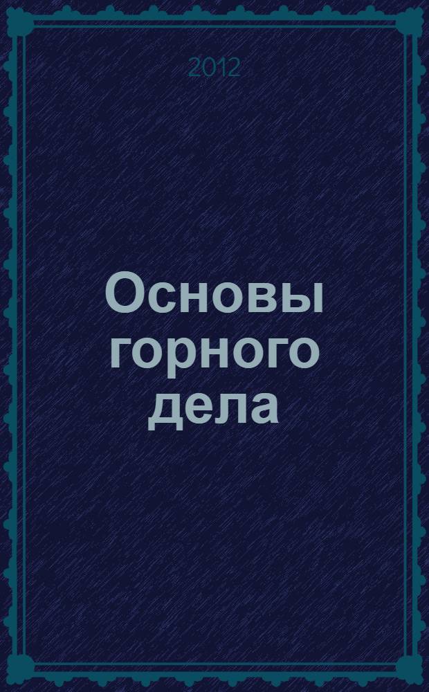 Основы горного дела : профессиональный модуль "Ведение технологических процессов горных и взрывных работ" : электронный образовательный ресурс
