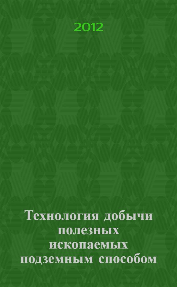 Технология добычи полезных ископаемых подземным способом : профессиональный модуль "Ведение технологических процессов горных и взрывных работ" : электронный образовательный ресурс