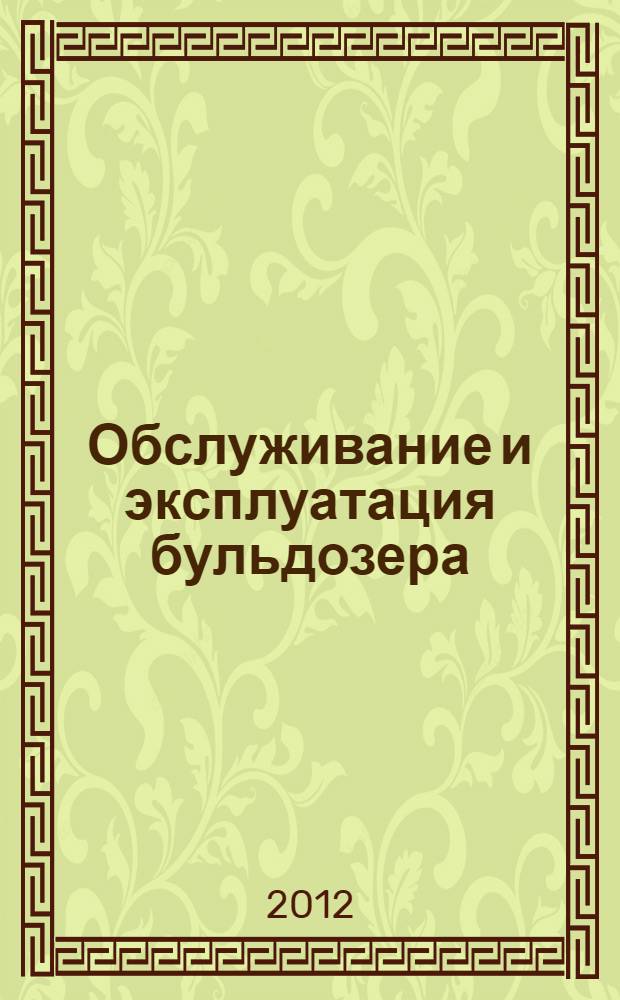 Обслуживание и эксплуатация бульдозера : для профессии "Машинист на открытых горных работах" : профессиональный модуль : электронный образовательный ресурс