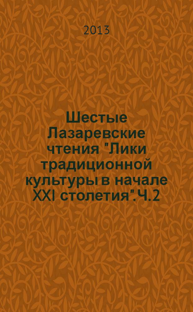 Шестые Лазаревские чтения "Лики традиционной культуры в начале XXI столетия". Ч. 2