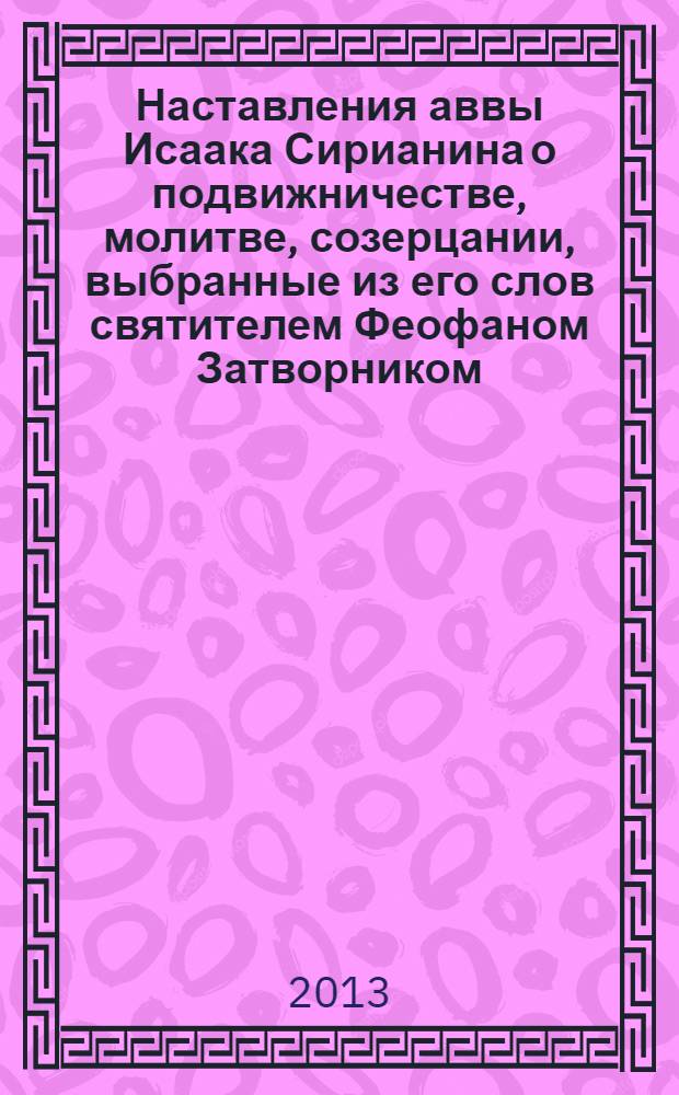 Наставления аввы Исаака Сирианина о подвижничестве, молитве, созерцании, выбранные из его слов святителем Феофаном Затворником