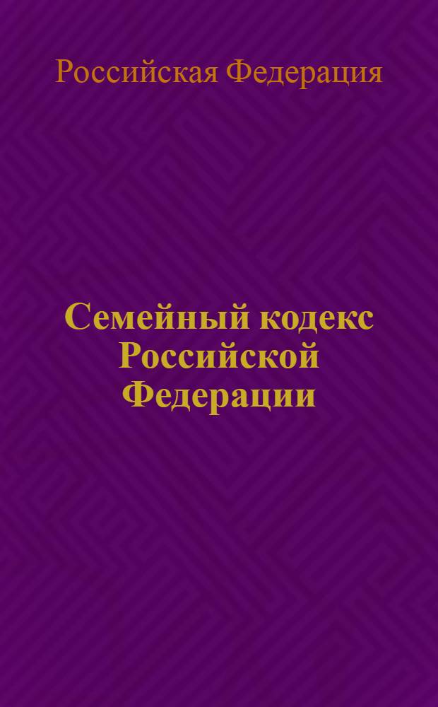 Семейный кодекс Российской Федерации : текст с изменениями и дополнениями на 1 июня 2013 года : от 29 декабря 1995 года N° 223-ФЗ : принят Государственной Думой 8 декабря 1995 года : Федеральный закон от 12 ноября 2012 г. N° 183-ФЗ ... Федеральный закон от 15 ноября 1997 г. N° 140-ФЗ
