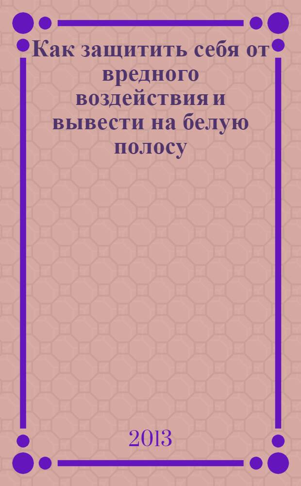 Как защитить себя от вредного воздействия и вывести на белую полосу