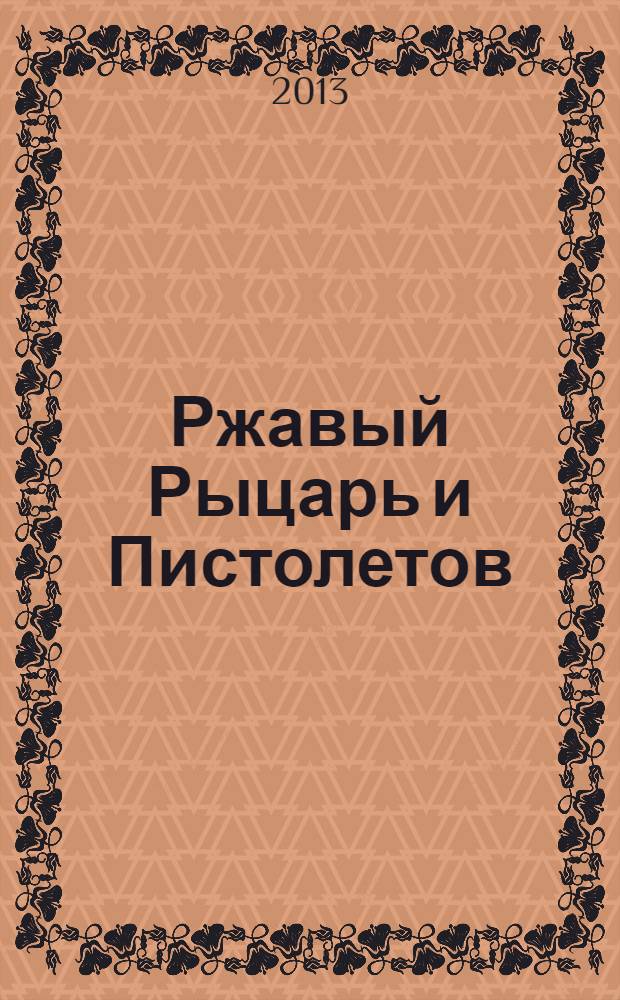 Ржавый Рыцарь и Пистолетов : роман