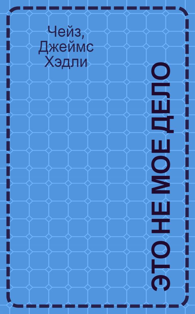 Это не мое дело : роман : для детей старше 16 лет